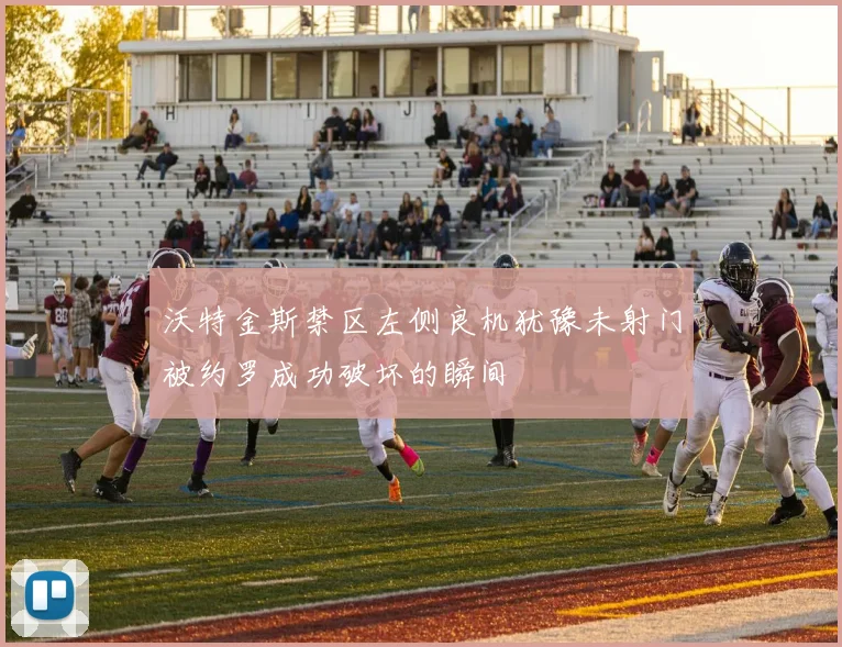 沃特金斯禁区左侧良机犹豫未射门被约罗成功破坏的瞬间