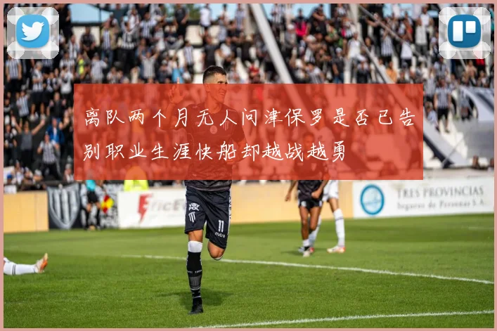离队两个月无人问津保罗是否已告别职业生涯快船却越战越勇