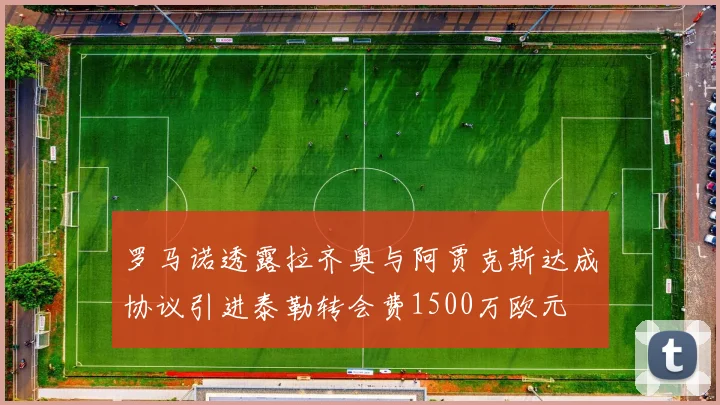 罗马诺透露拉齐奥与阿贾克斯达成协议引进泰勒转会费1500万欧元