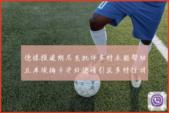 德媒报道朗尼克批评多特未能帮助丘库埃梅卡学好德语引发多特惊讶