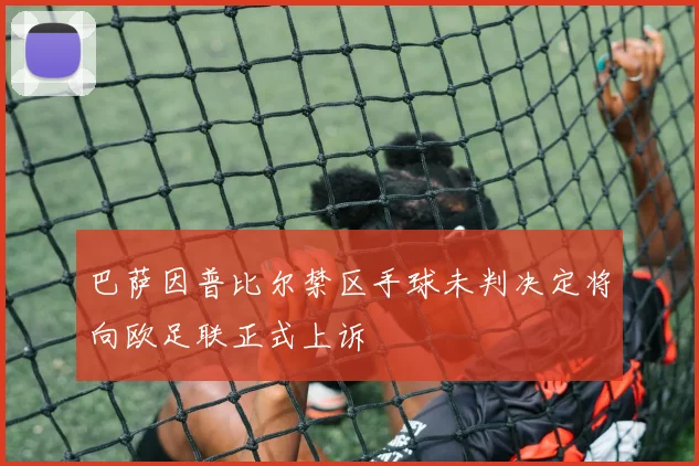 巴萨因普比尔禁区手球未判决定将向欧足联正式上诉