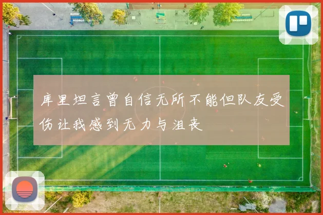 库里坦言曾自信无所不能但队友受伤让我感到无力与沮丧