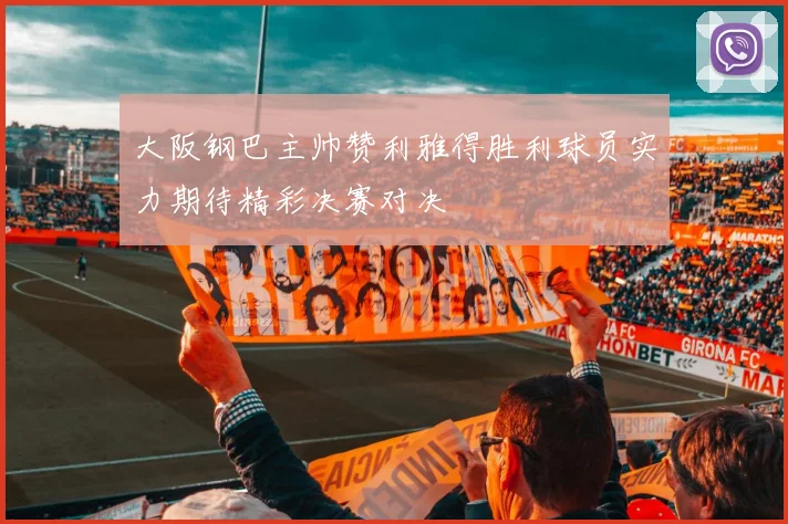 大阪钢巴主帅赞利雅得胜利球员实力期待精彩决赛对决