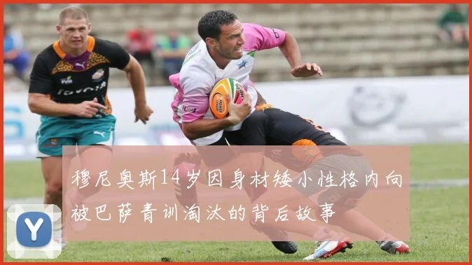 穆尼奥斯14岁因身材矮小性格内向被巴萨青训淘汰的背后故事