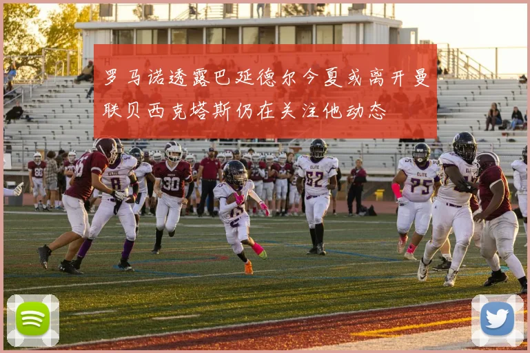罗马诺透露巴延德尔今夏或离开曼联贝西克塔斯仍在关注他动态