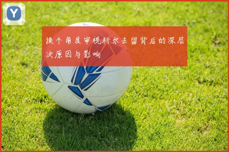 换个角度审视科尔去留背后的深层次原因与影响