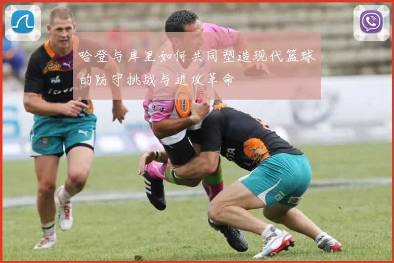 哈登与库里如何共同塑造现代篮球的防守挑战与进攻革命